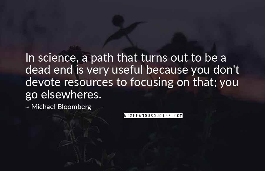 Michael Bloomberg Quotes: In science, a path that turns out to be a dead end is very useful because you don't devote resources to focusing on that; you go elsewheres.