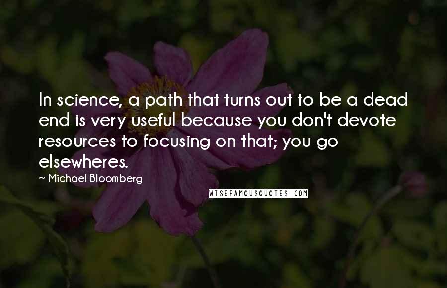 Michael Bloomberg Quotes: In science, a path that turns out to be a dead end is very useful because you don't devote resources to focusing on that; you go elsewheres.