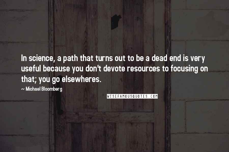 Michael Bloomberg Quotes: In science, a path that turns out to be a dead end is very useful because you don't devote resources to focusing on that; you go elsewheres.