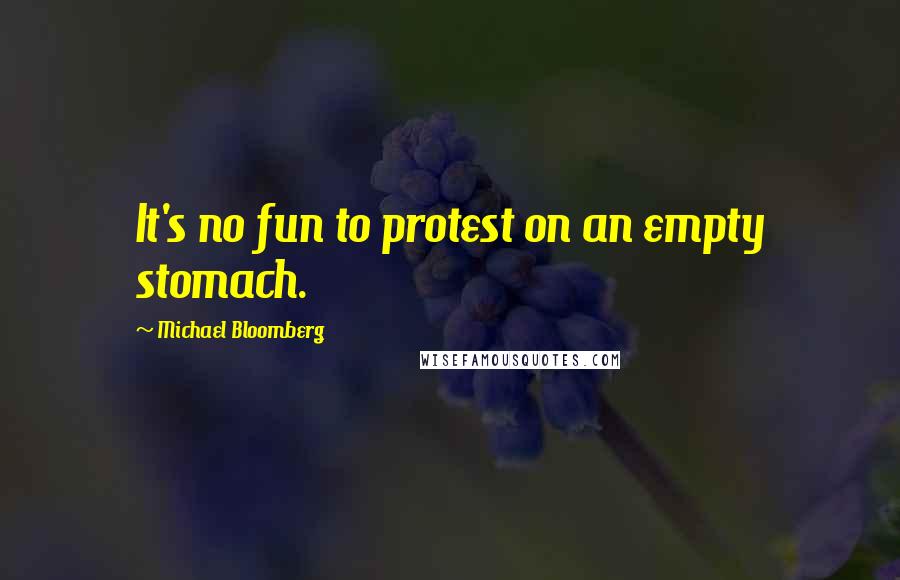 Michael Bloomberg Quotes: It's no fun to protest on an empty stomach.
