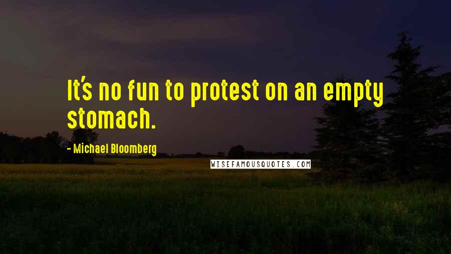 Michael Bloomberg Quotes: It's no fun to protest on an empty stomach.