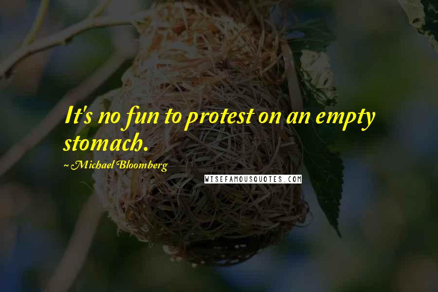 Michael Bloomberg Quotes: It's no fun to protest on an empty stomach.