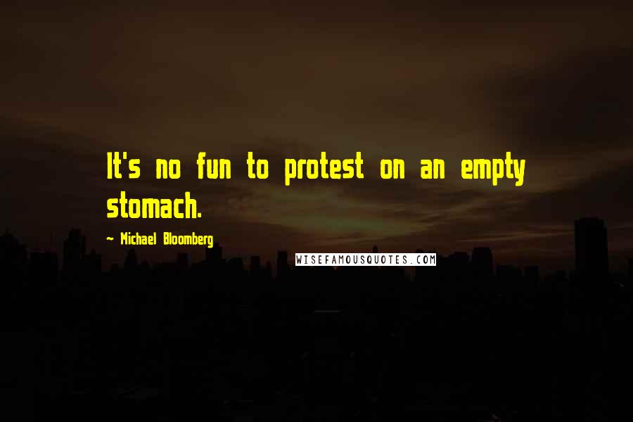 Michael Bloomberg Quotes: It's no fun to protest on an empty stomach.