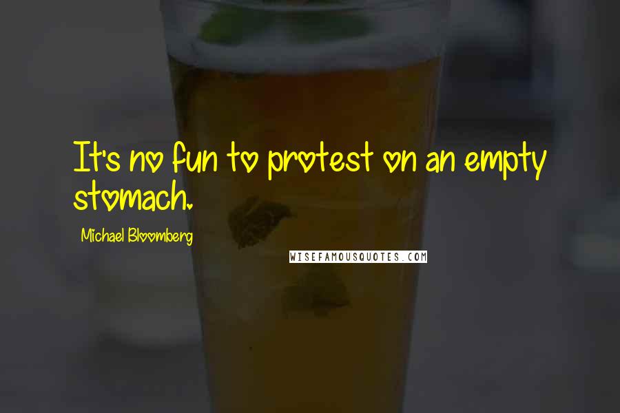 Michael Bloomberg Quotes: It's no fun to protest on an empty stomach.