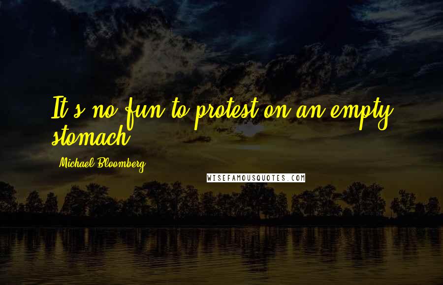 Michael Bloomberg Quotes: It's no fun to protest on an empty stomach.