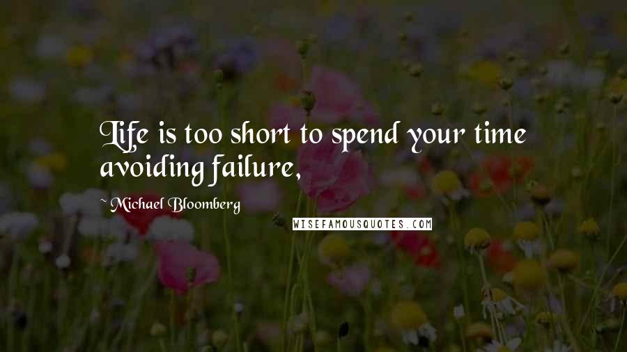 Michael Bloomberg Quotes: Life is too short to spend your time avoiding failure,