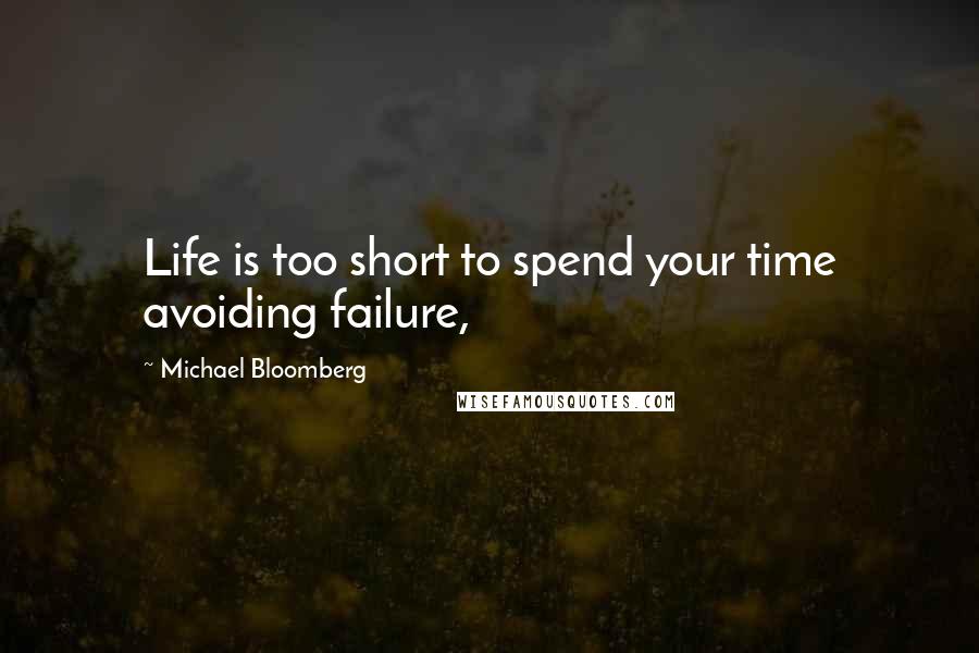 Michael Bloomberg Quotes: Life is too short to spend your time avoiding failure,