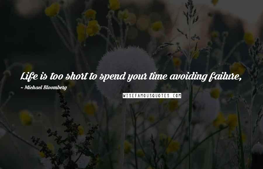 Michael Bloomberg Quotes: Life is too short to spend your time avoiding failure,