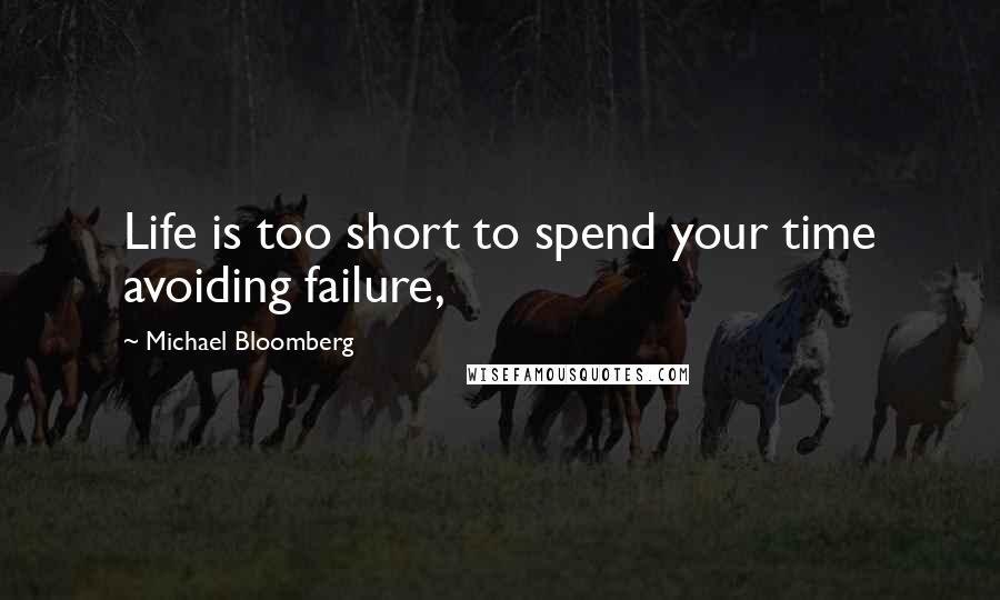 Michael Bloomberg Quotes: Life is too short to spend your time avoiding failure,