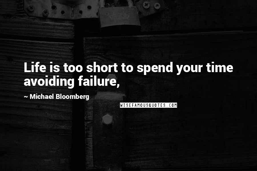 Michael Bloomberg Quotes: Life is too short to spend your time avoiding failure,