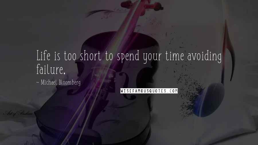 Michael Bloomberg Quotes: Life is too short to spend your time avoiding failure,