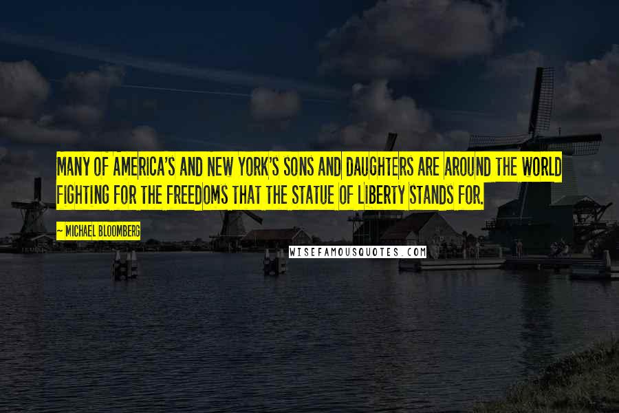 Michael Bloomberg Quotes: Many of America's and New York's sons and daughters are around the world fighting for the freedoms that the Statue of Liberty stands for.