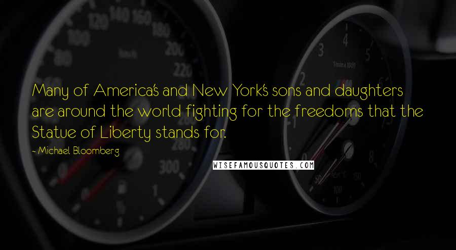 Michael Bloomberg Quotes: Many of America's and New York's sons and daughters are around the world fighting for the freedoms that the Statue of Liberty stands for.