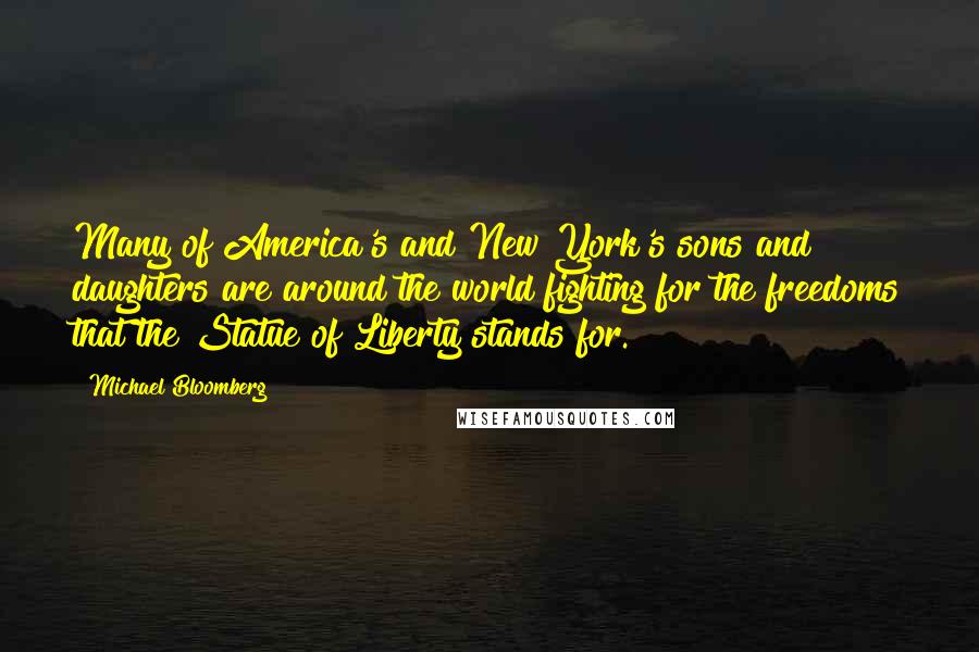 Michael Bloomberg Quotes: Many of America's and New York's sons and daughters are around the world fighting for the freedoms that the Statue of Liberty stands for.