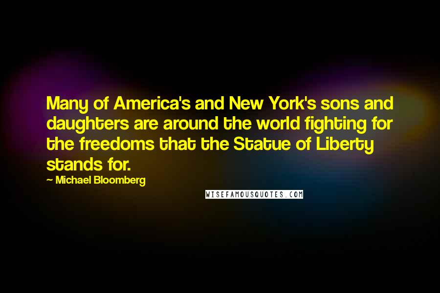 Michael Bloomberg Quotes: Many of America's and New York's sons and daughters are around the world fighting for the freedoms that the Statue of Liberty stands for.