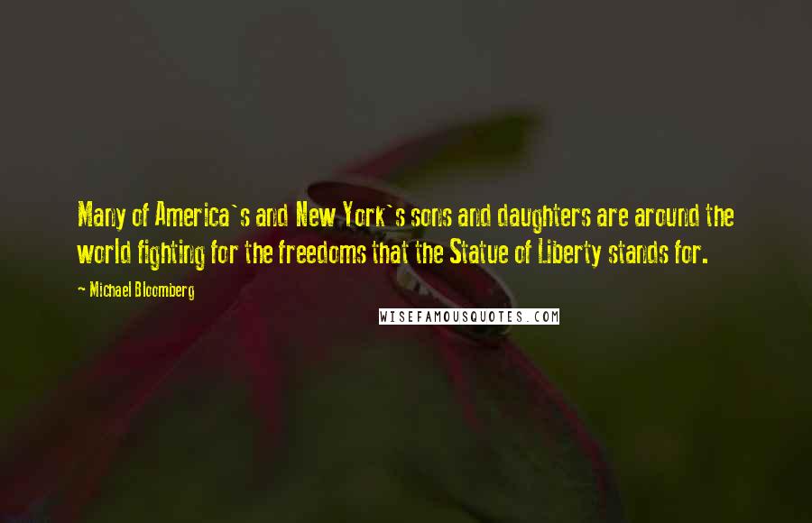 Michael Bloomberg Quotes: Many of America's and New York's sons and daughters are around the world fighting for the freedoms that the Statue of Liberty stands for.