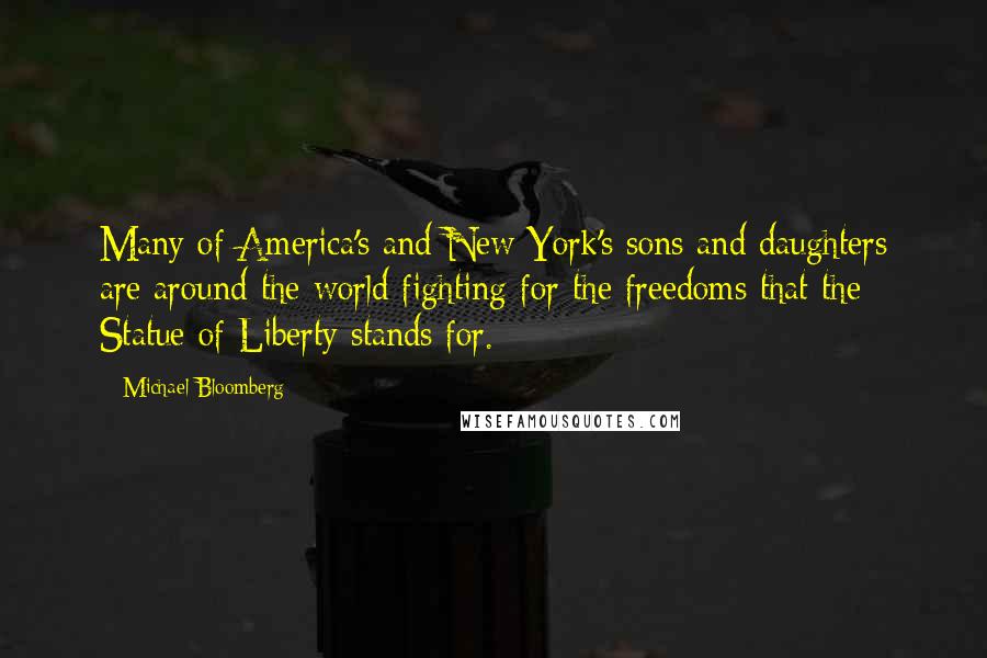 Michael Bloomberg Quotes: Many of America's and New York's sons and daughters are around the world fighting for the freedoms that the Statue of Liberty stands for.