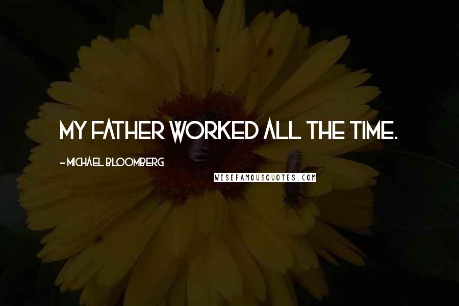 Michael Bloomberg Quotes: My father worked all the time.