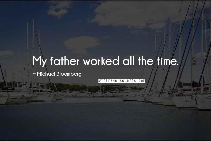 Michael Bloomberg Quotes: My father worked all the time.