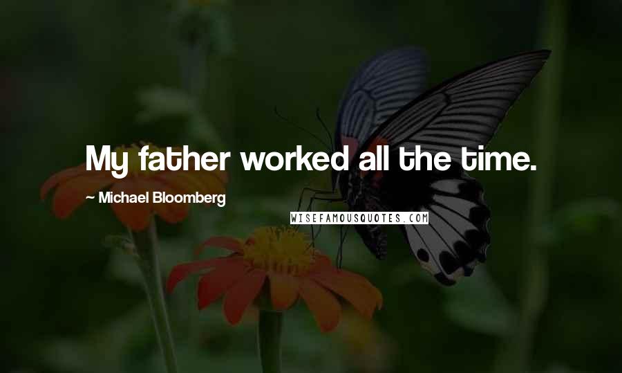 Michael Bloomberg Quotes: My father worked all the time.