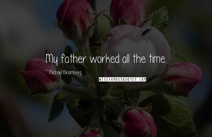 Michael Bloomberg Quotes: My father worked all the time.