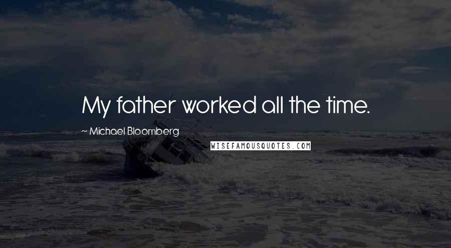 Michael Bloomberg Quotes: My father worked all the time.