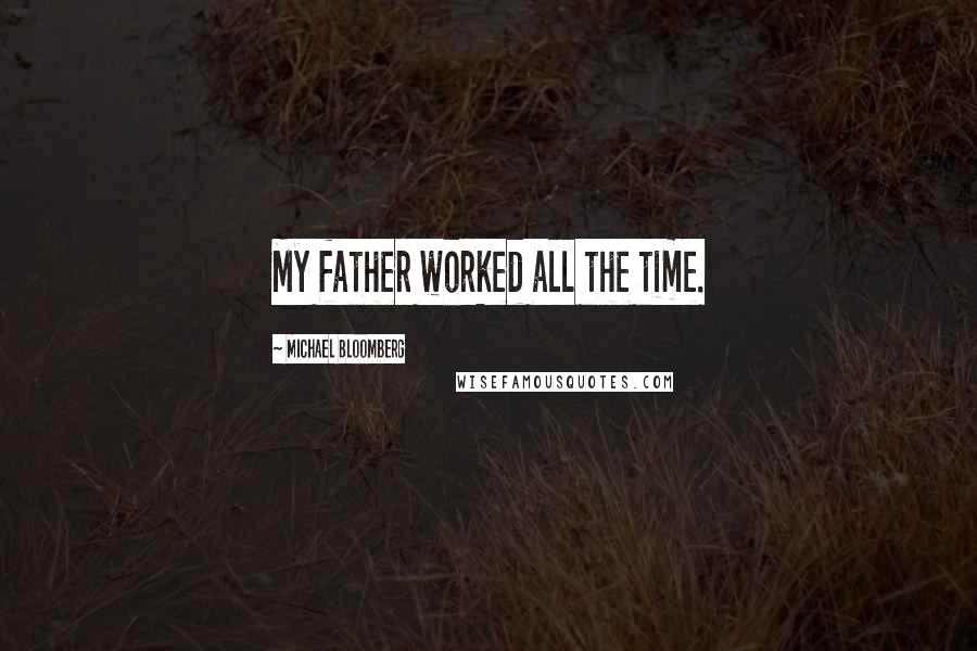 Michael Bloomberg Quotes: My father worked all the time.