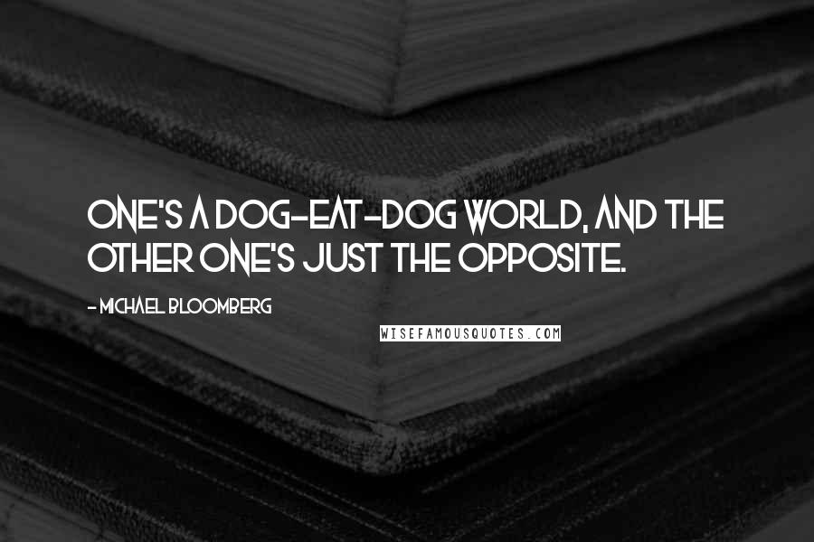 Michael Bloomberg Quotes: One's a dog-eat-dog world, and the other one's just the opposite.