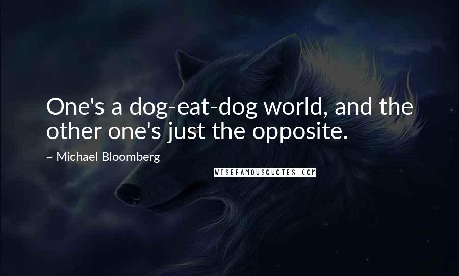 Michael Bloomberg Quotes: One's a dog-eat-dog world, and the other one's just the opposite.