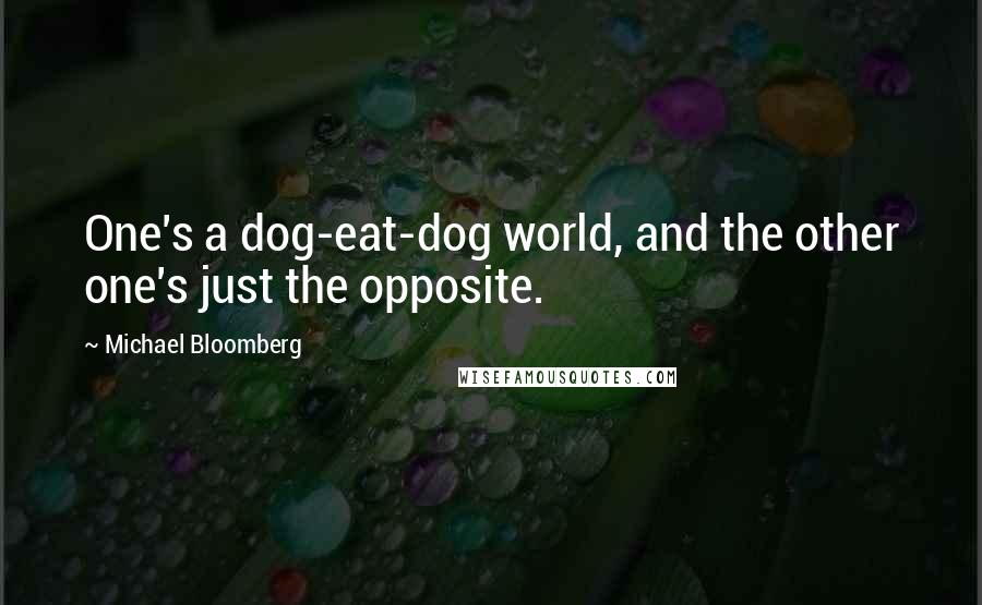 Michael Bloomberg Quotes: One's a dog-eat-dog world, and the other one's just the opposite.