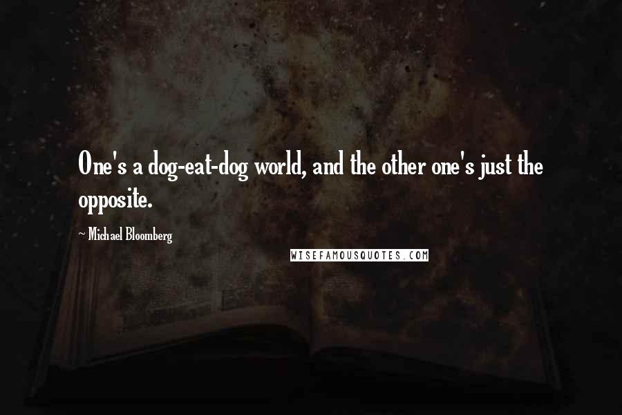 Michael Bloomberg Quotes: One's a dog-eat-dog world, and the other one's just the opposite.