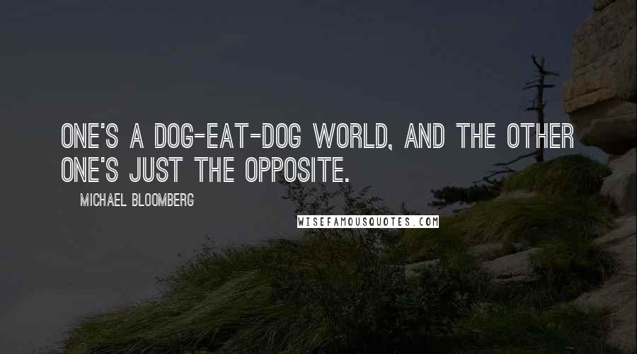 Michael Bloomberg Quotes: One's a dog-eat-dog world, and the other one's just the opposite.