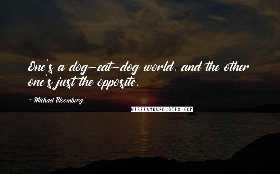 Michael Bloomberg Quotes: One's a dog-eat-dog world, and the other one's just the opposite.