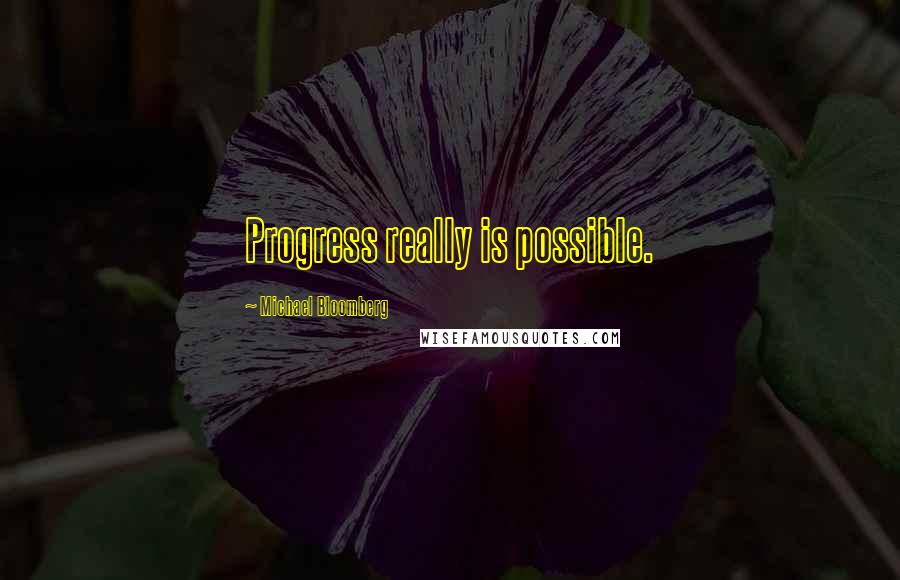 Michael Bloomberg Quotes: Progress really is possible.