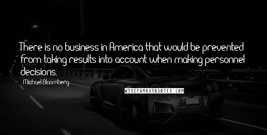 Michael Bloomberg Quotes: There is no business in America that would be prevented from taking results into account when making personnel decisions.