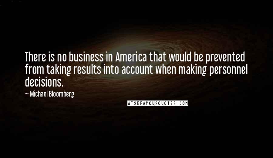 Michael Bloomberg Quotes: There is no business in America that would be prevented from taking results into account when making personnel decisions.