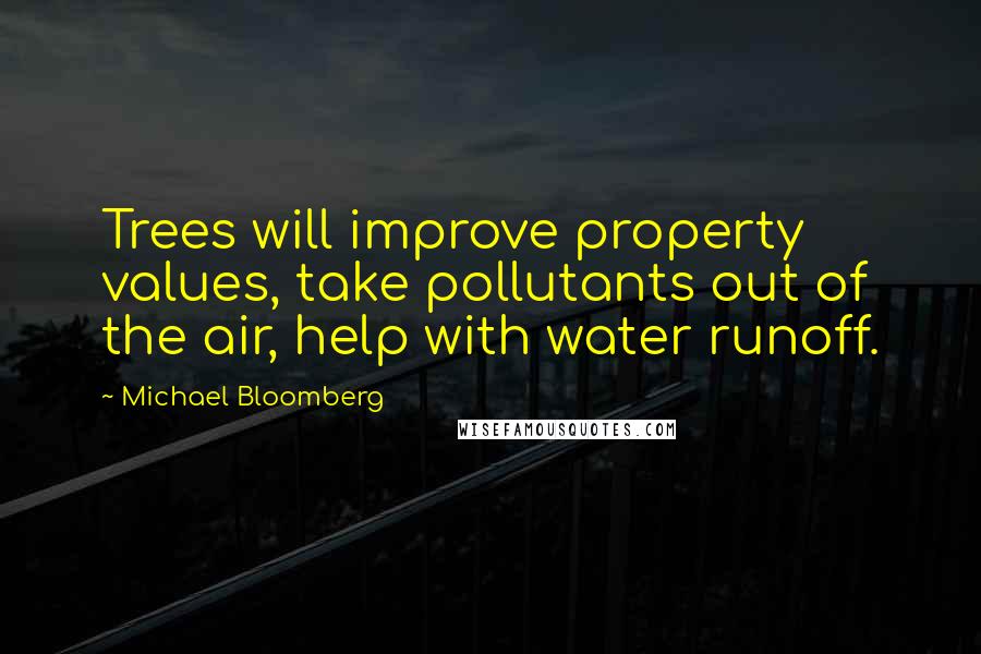 Michael Bloomberg Quotes: Trees will improve property values, take pollutants out of the air, help with water runoff.