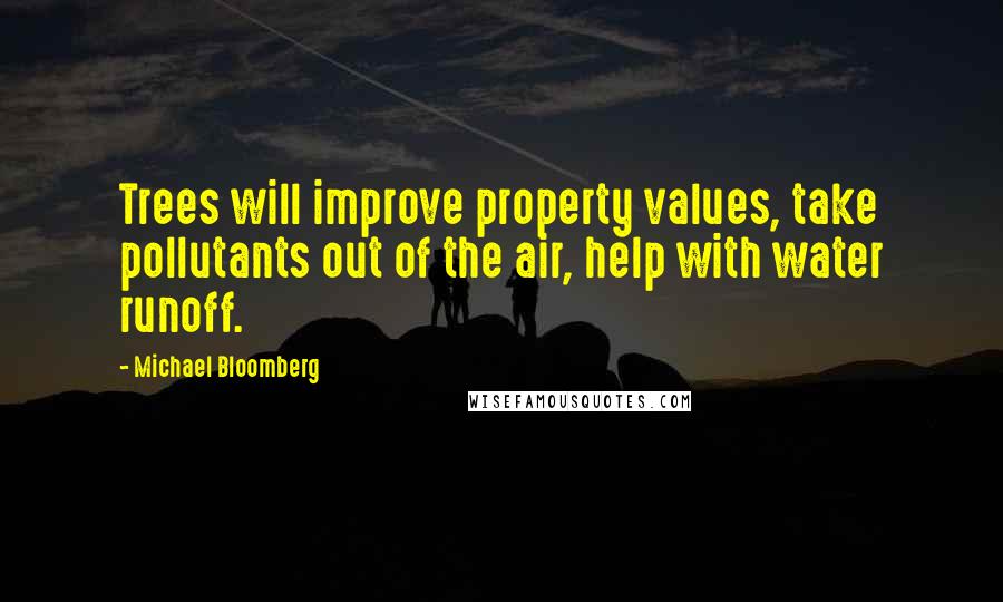 Michael Bloomberg Quotes: Trees will improve property values, take pollutants out of the air, help with water runoff.