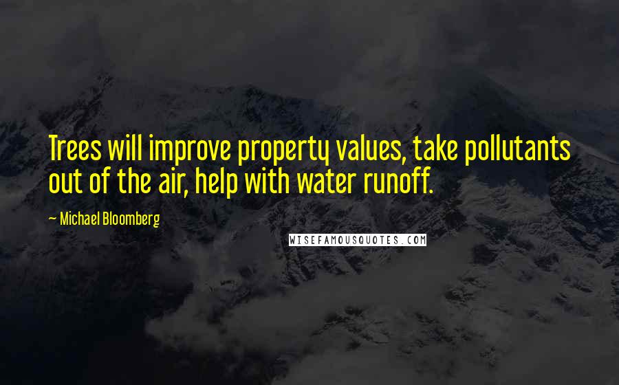 Michael Bloomberg Quotes: Trees will improve property values, take pollutants out of the air, help with water runoff.