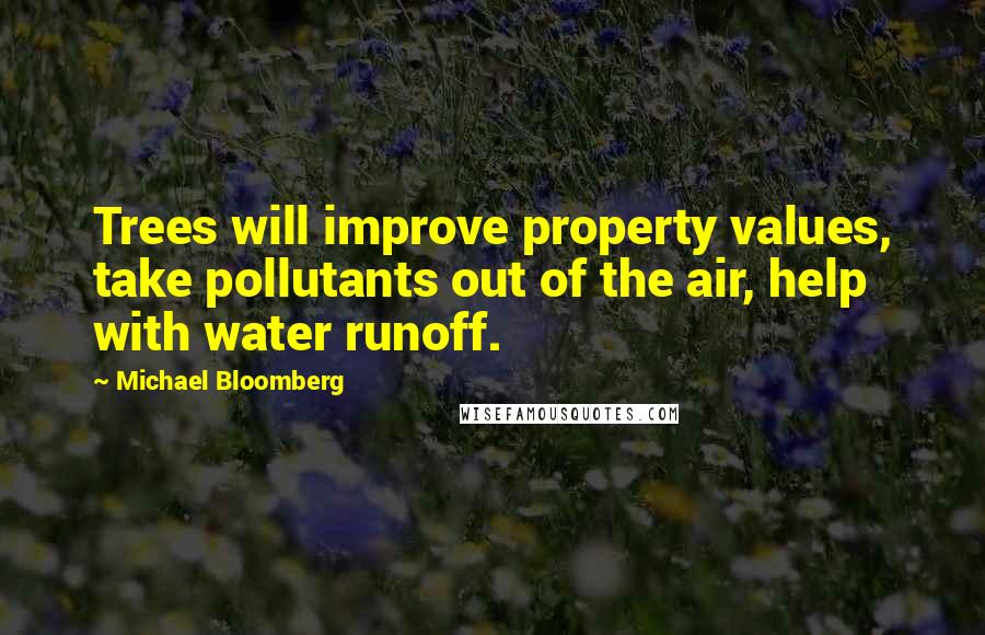 Michael Bloomberg Quotes: Trees will improve property values, take pollutants out of the air, help with water runoff.