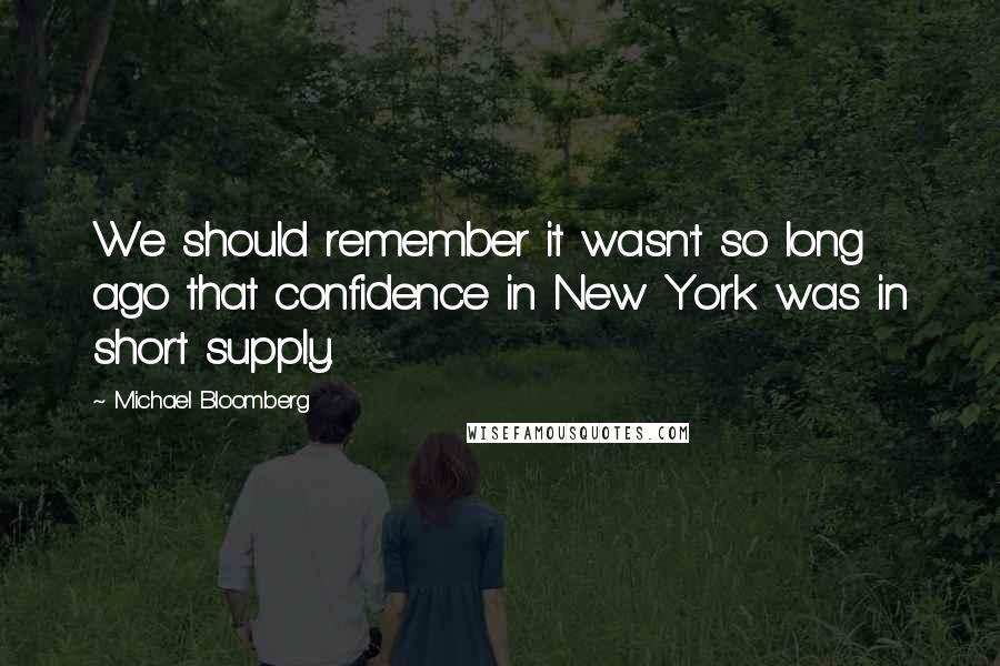Michael Bloomberg Quotes: We should remember it wasn't so long ago that confidence in New York was in short supply.