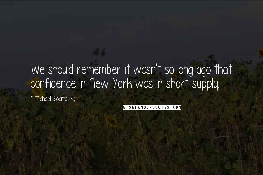 Michael Bloomberg Quotes: We should remember it wasn't so long ago that confidence in New York was in short supply.