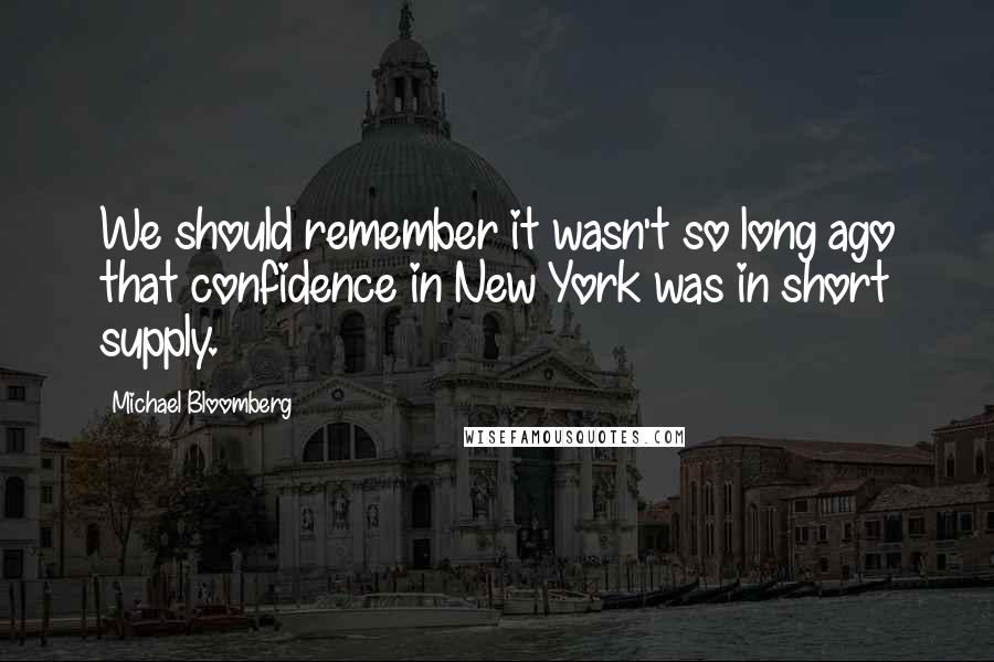 Michael Bloomberg Quotes: We should remember it wasn't so long ago that confidence in New York was in short supply.