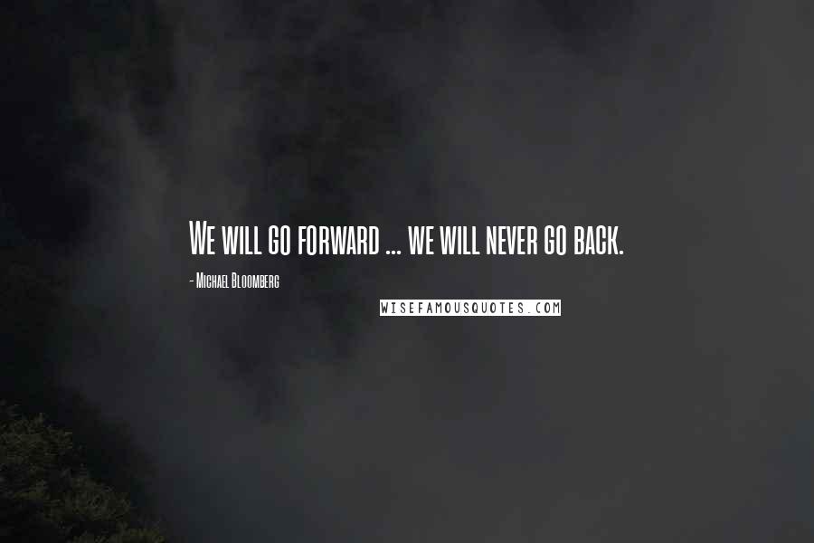 Michael Bloomberg Quotes: We will go forward ... we will never go back.