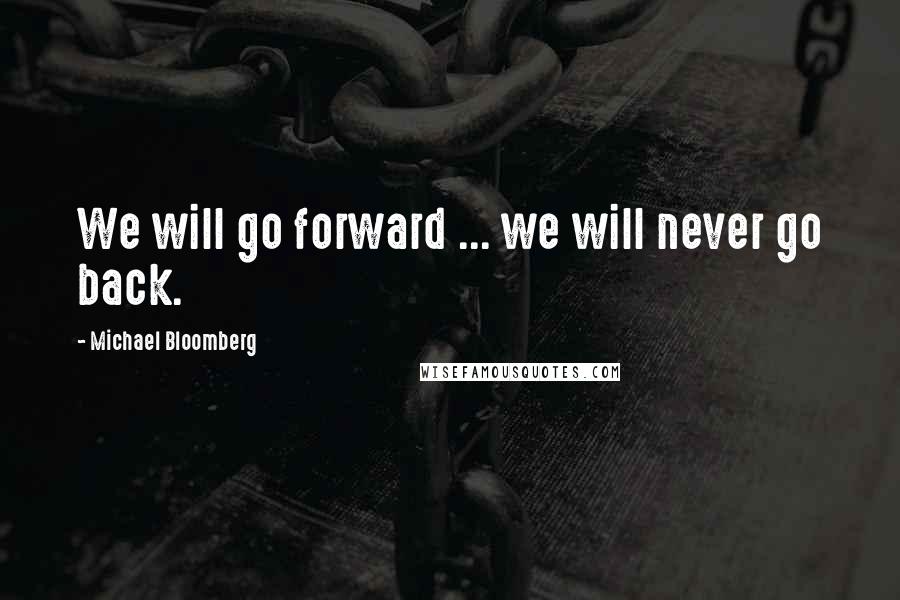 Michael Bloomberg Quotes: We will go forward ... we will never go back.