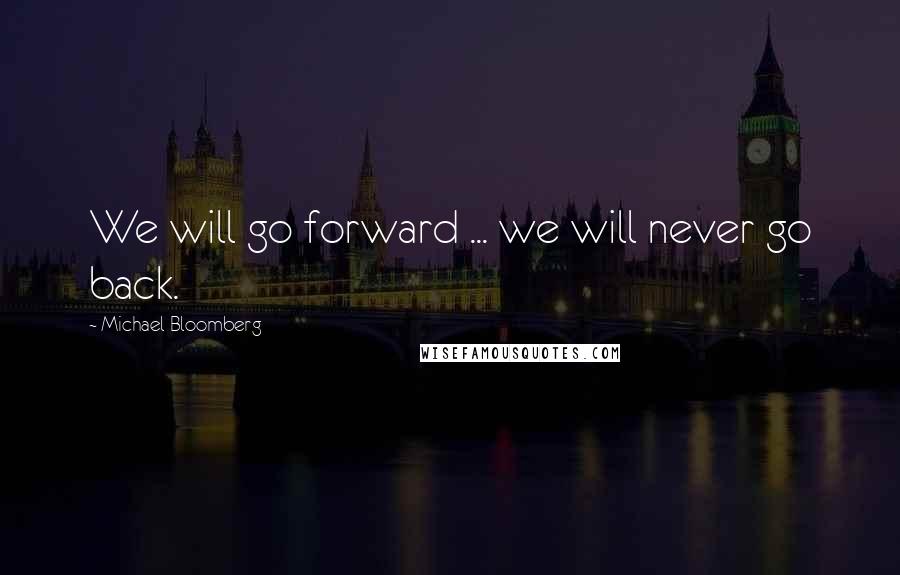 Michael Bloomberg Quotes: We will go forward ... we will never go back.