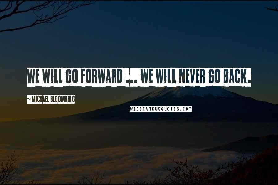 Michael Bloomberg Quotes: We will go forward ... we will never go back.