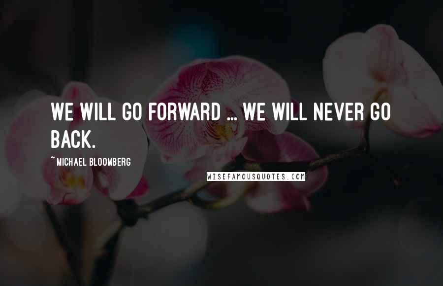 Michael Bloomberg Quotes: We will go forward ... we will never go back.