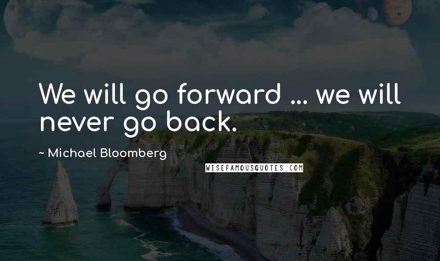 Michael Bloomberg Quotes: We will go forward ... we will never go back.