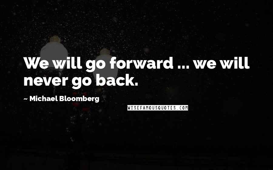 Michael Bloomberg Quotes: We will go forward ... we will never go back.